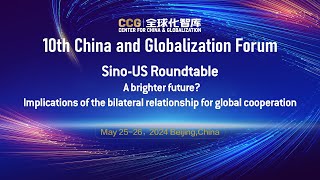10th China & Globalization Forum Sino-US Roundtable on bilateral relationship for global cooperation