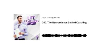 243. The Neuroscience Behind Coaching | Life Coaching Secrets