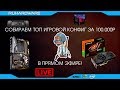 Игровой ПК за 100К - LIVE сборка и разговоры о железе!