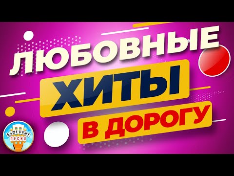 ЛЮБОВНЫЕ ХИТЫ В ДОРОГУ ❂ ДУШЕВНЫЕ ПЕСНИ ДЛЯ ХОРОШЕГО НАСТРОЕНИЯ ❂ ПЕСНИ ДЛЯ ТЕХ, КТО В ПУТИ ❂