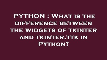 PYTHON : What is the difference between the widgets of tkinter and tkinter.ttk in Python?