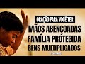 Oração Para Você Ter: Mãos Abençoadas Família Protegida e Bens Multiplicados