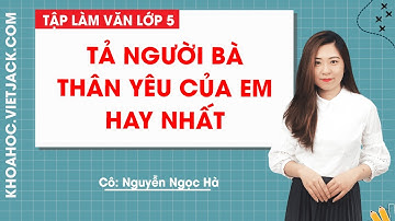 Tả người bà thân yêu của em hay nhất - Tập làm văn lớp 5 - Cô Nguyễn Ngọc Hà