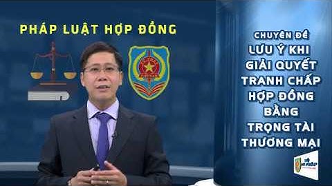 Chuyên đề 12: Một số lưu ý khi giải quyết tranh chấp hợp đồng bằng trọng tài thương mại