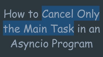 How to Cancel Only the Main Task in an Asyncio Program