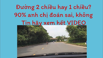 Phân biệt đường 2 chiều hay 1 chiều ?90% đoán sai không tin bạn hãy xem video