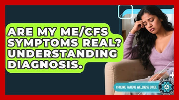 Are My ME/CFS Symptoms Real? Understanding Diagnosis. - Chronic Fatigue Wellness Guide