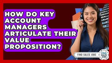 How Do Key Account Managers Articulate Their Value Proposition? - Find Sales Jobs