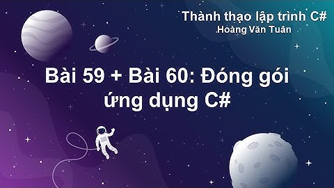 [Thành thạo C#] Bài 59 + Bài 60: Đóng gói ứng dụng C#