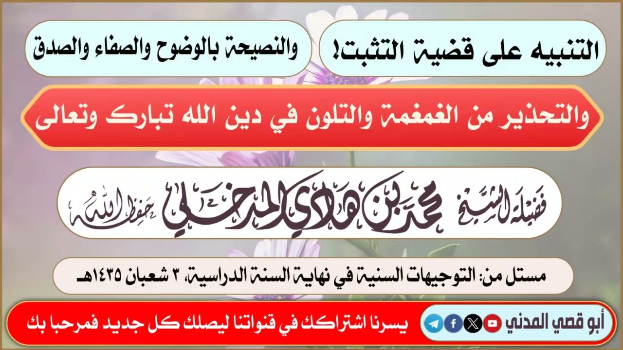 التنبيه على قضية التثبت! والنصيحة بالوضوح والصفاء والصدق، والتحذير من الغمغمة والتلون في دين الله
