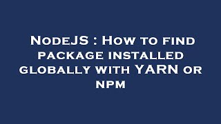 NodeJS : How to find package installed globally with YARN or npm