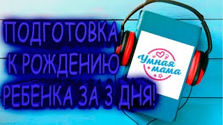 Умная мама. Как подготовиться к рождению ребенка за три дня(Аудиокнига)