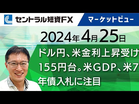 4月25日│ドル円、米金利上昇受け155円台。米GDP、米7年債入札に注目【セントラル短資ＦＸ】