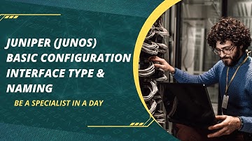 Juniper (Junos) Basic Configuration - Interface Type & Naming