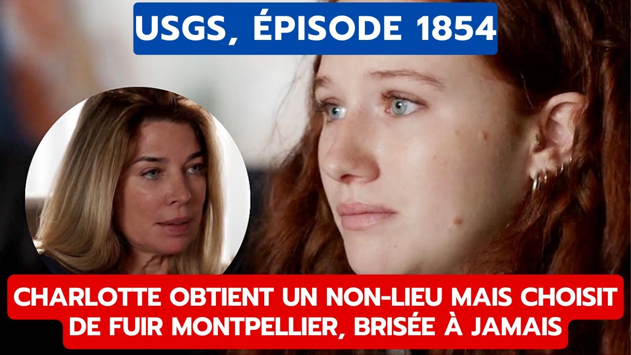 USGS, ÉPISODE 1854: CHARLOTTE OBTIENT UN NON LIEU MAIS CHOISIT DE FUIR MONTPELLIER, BRISÉE À JAMAIS