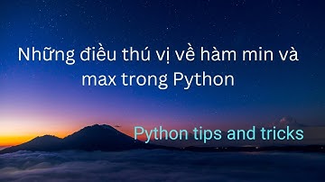 Những điều thú vị về hàm min và max trong Python