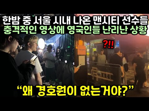 한밤 중 서울 시내 나온 맨시티 선수들의 충격적인 영상에 영국인들 난리난 상황