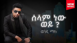 Wendi Mak - 'ሰላም ነው ወይ?' | ወንዲ ማክ - 'Selam New Wey?' -New Ethiopian Music 2025(Official Lyric Video)