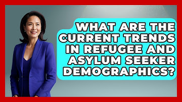What Are the Current Trends in Refugee and Asylum Seeker Demographics?