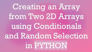 Creating an Array from Two 2D Arrays using Conditionals and Random Selection in PYTHON