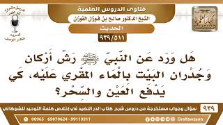 [511 -939] هل ورد عن النبي ﷺ أنه رش أركان وجدران البيت بالماء المقري عليه، كي يدفع العين والسحر؟