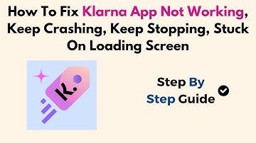How To Fix Klarna App Not Working, Keep Crashing, Keep Stopping, Stuck On Loading Screen