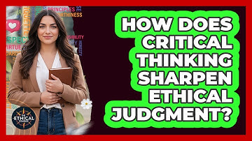 How Does Critical Thinking Sharpen Ethical Judgment?
