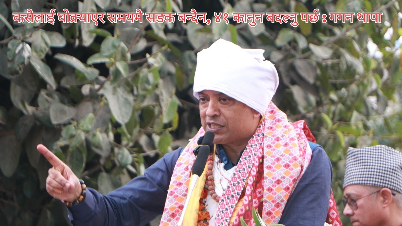 कसैलाई घोक्र्याएर समयमै सडक बन्दैन, ४१ कानुन बदल्नु पर्छ : गगन थापा