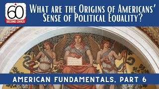 What are the Origins of Americans’ Sense of Political Equality American Fundamentals, Part 6