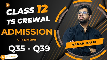 ADMISSION OF A PARTNER | Q35, Q36, Q37, Q38, Q39 | 2024 | TS GREWAL | ACCOUNTS | CLASS 12
