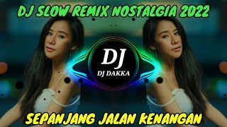 DJ NOSTALGIA SEPANJANG JALAN KENANGAN | DJ SLOW REMIX 2022 | DJ DAKKA
