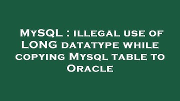 MySQL : illegal use of LONG datatype while copying Mysql table to Oracle