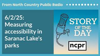 6/2/25: Measuring accessibility in Saranac Lake's parks | Story of the Day