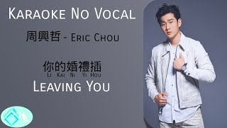 Li Kai Ni Yi Hou 你的婚禮插曲  (Leaving You) - Eric Chou 周興哲 - Karoke - No vocal with lyric