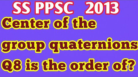 Center of the group quaternions Q8 is the order of?||What is the center of the quaternion group?