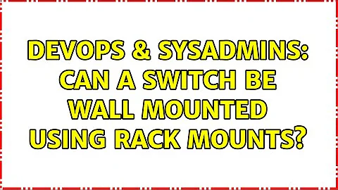 DevOps & SysAdmins: Can a Switch be Wall Mounted Using Rack Mounts? (3 Solutions!!)