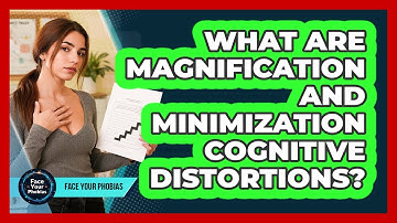 What Are Magnification And Minimization Cognitive Distortions? - Face Your Phobias