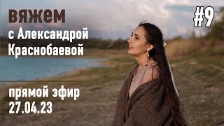 🧶 Вяжем с Александрой Краснобаевой #9. Прямой эфир 27.04.23