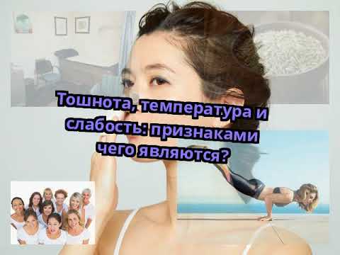 Тошнота, температура и слабость: признаками чего являются?