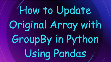 How to Update Original Array with GroupBy in Python Using Pandas