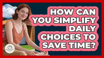 How Can You Simplify Daily Choices To Save Time?