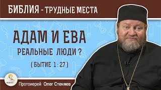 Были ли наши прародители реальными людьми (Бытие 1:27)?  Протоиерей Олег Стеняев