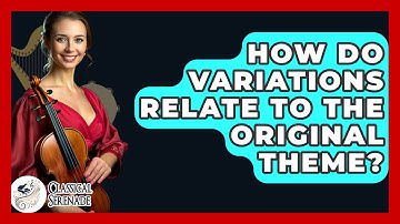 How Do Variations Relate To The Original Theme? - Classical Serenade