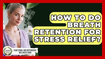 How To Do Breath Retention For Stress Relief? - Functional and Integrative Wellness Guru