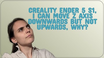 3dprinting: Creality Ender 5 S1, I can move z axis downwards but not upwards, Why?