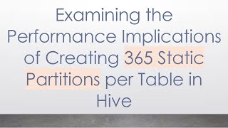 Examining the Performance Implications of Creating 365 Static Partitions per Table in Hive