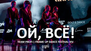 ОЙ, ВСЁ - TEAM PROFI | FRAME UP DANCE FESTIVAL XIV