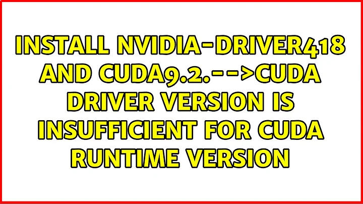 Install nvidia-driver418 and cuda9.2.--＞CUDA driver version is insufficient for CUDA runtime...