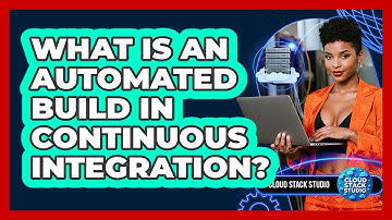 What Is An Automated Build In Continuous Integration? - Cloud Stack Studio