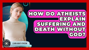 How Do Atheists Explain Suffering And Death Without God? - Learn About Atheism
